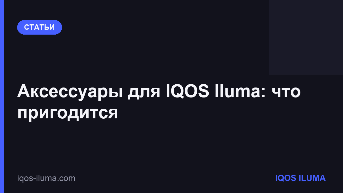 Аксессуары для IQOS Iluma: что пригодится